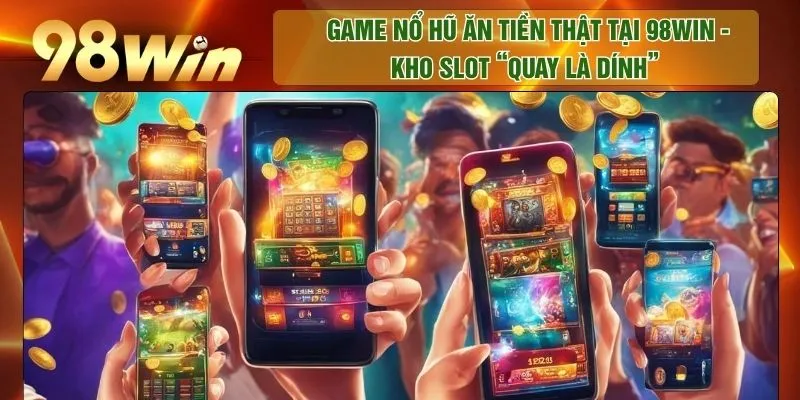 Game Nổ Hũ Ăn Tiền Thật Tại 98WIN - Kho Slot “Quay Là Dính”