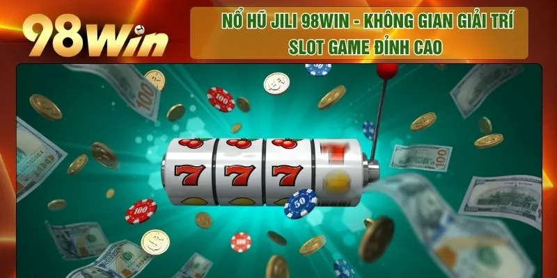 Nổ Hũ Jili 98WIN - Không Gian Giải Trí Slot Game Đỉnh Cao