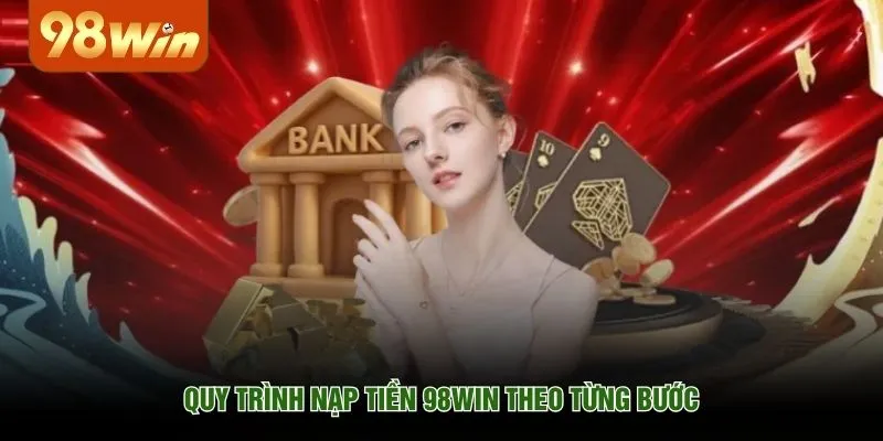 Quy trình nạp tiền 98WIN theo từng bước