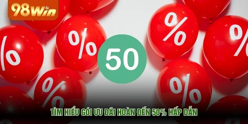 Tìm hiểu gói ưu đãi hoàn đến 50% hấp dẫn